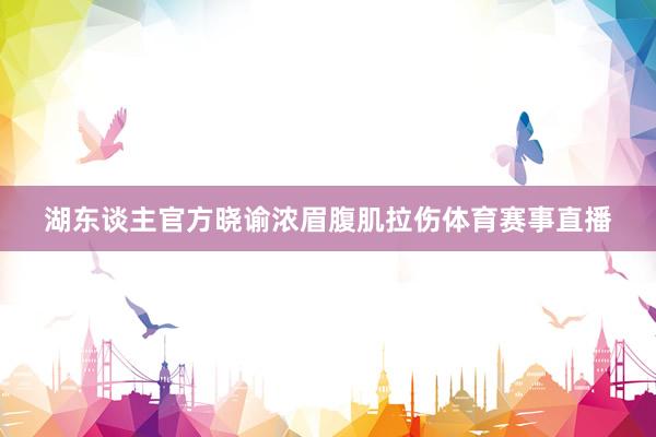 湖东谈主官方晓谕浓眉腹肌拉伤体育赛事直播