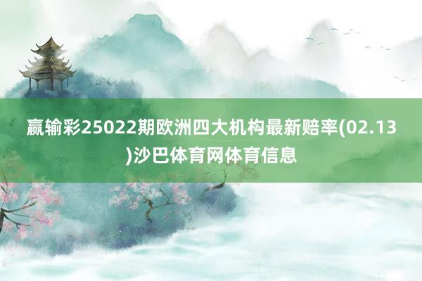 赢输彩25022期欧洲四大机构最新赔率(02.13)沙巴体育网体育信息