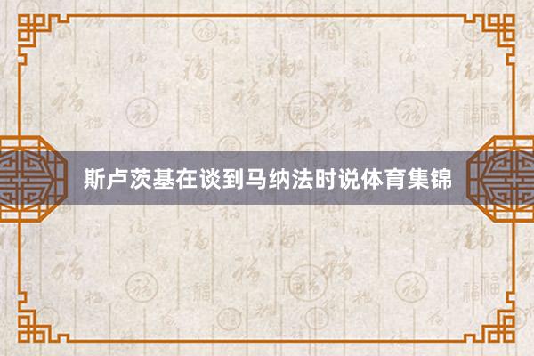 斯卢茨基在谈到马纳法时说体育集锦