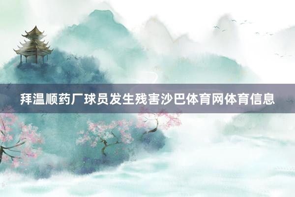拜温顺药厂球员发生残害沙巴体育网体育信息