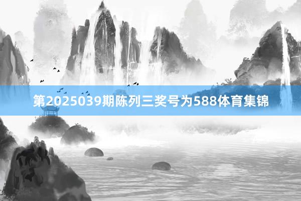 第2025039期陈列三奖号为588体育集锦