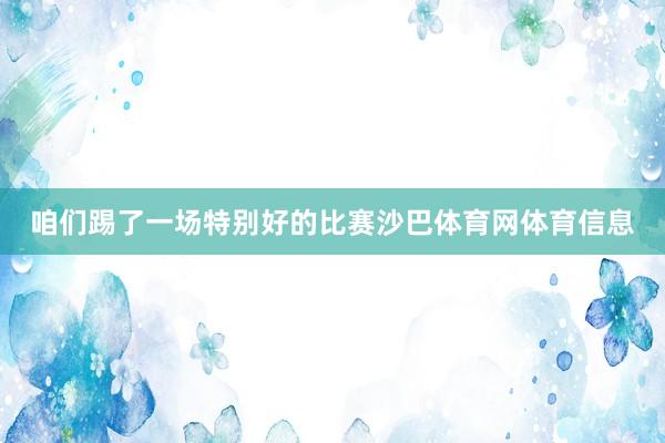 咱们踢了一场特别好的比赛沙巴体育网体育信息