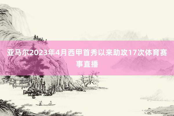 亚马尔2023年4月西甲首秀以来助攻17次体育赛事直播