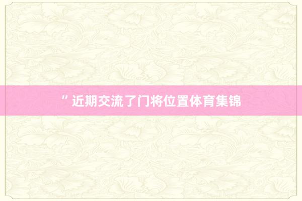 ”近期交流了门将位置体育集锦