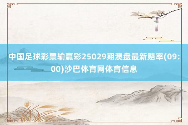 中国足球彩票输赢彩25029期澳盘最新赔率(09:00)沙巴体育网体育信息