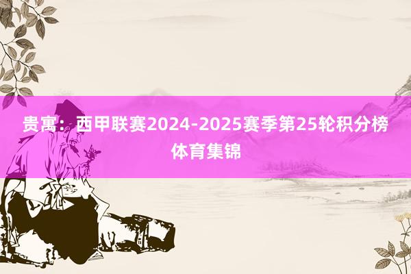 贵寓:西甲联赛2024-2025赛季第25轮积分榜体育集锦