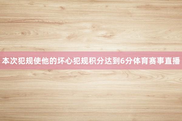 本次犯规使他的坏心犯规积分达到6分体育赛事直播