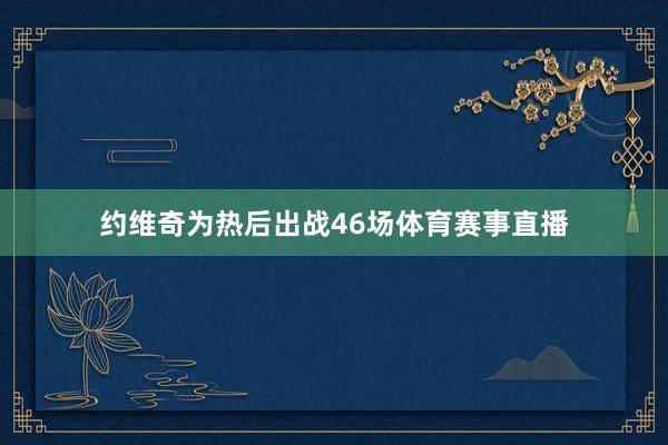 约维奇为热后出战46场体育赛事直播