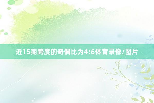 近15期跨度的奇偶比为4:6体育录像/图片