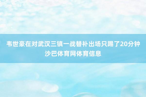韦世豪在对武汉三镇一战替补出场只踢了20分钟沙巴体育网体育信息