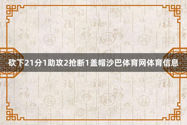 砍下21分1助攻2抢断1盖帽沙巴体育网体育信息