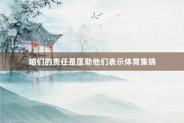 咱们的责任是匡助他们表示体育集锦