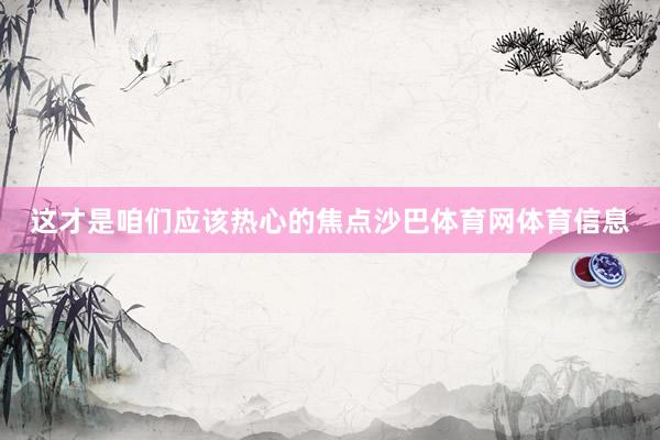 这才是咱们应该热心的焦点沙巴体育网体育信息