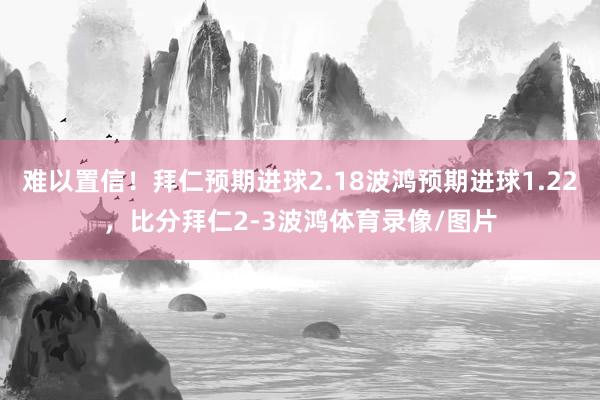 难以置信！拜仁预期进球2.18波鸿预期进球1.22，比分拜仁2-3波鸿体育录像/图片