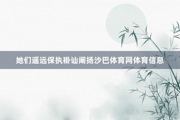 她们遥远保执褂讪阐扬沙巴体育网体育信息