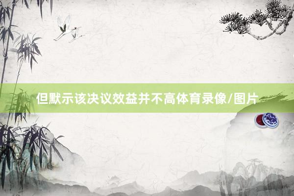 但默示该决议效益并不高体育录像/图片