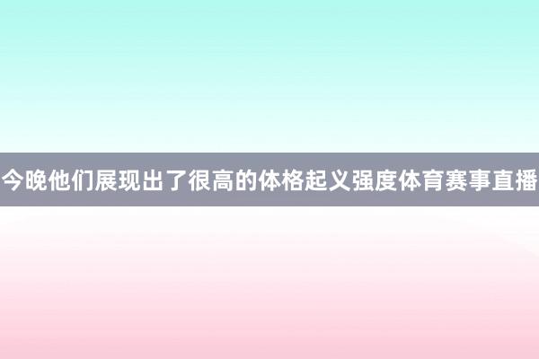 今晚他们展现出了很高的体格起义强度体育赛事直播