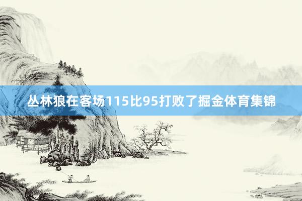 丛林狼在客场115比95打败了掘金体育集锦