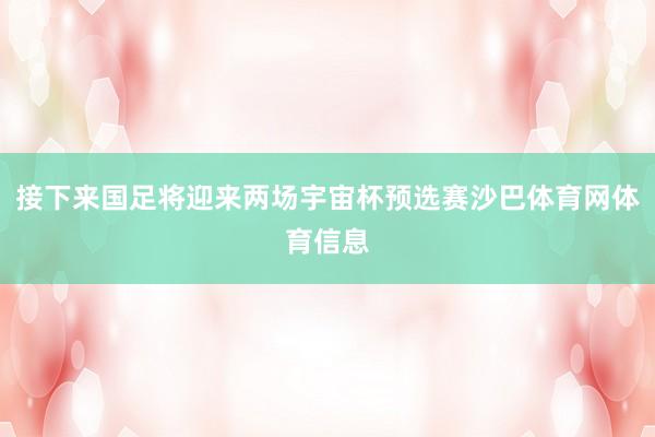 接下来国足将迎来两场宇宙杯预选赛沙巴体育网体育信息
