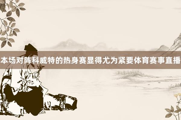 本场对阵科威特的热身赛显得尤为紧要体育赛事直播