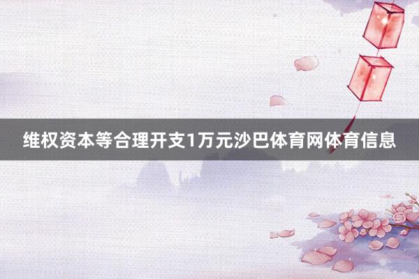 维权资本等合理开支1万元沙巴体育网体育信息