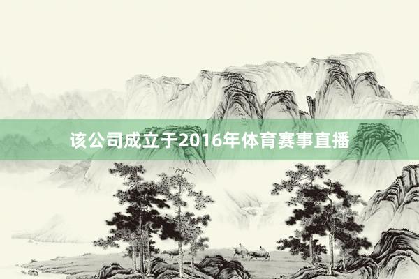 该公司成立于2016年体育赛事直播