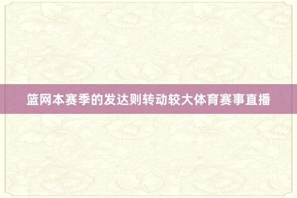 篮网本赛季的发达则转动较大体育赛事直播