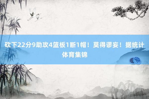 砍下22分9助攻4篮板1断1帽！莫得谬妄！据统计体育集锦