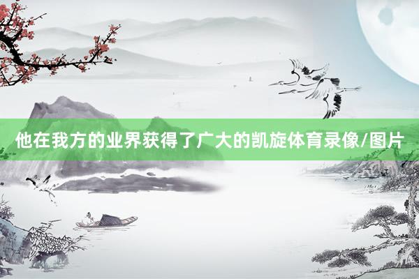 他在我方的业界获得了广大的凯旋体育录像/图片