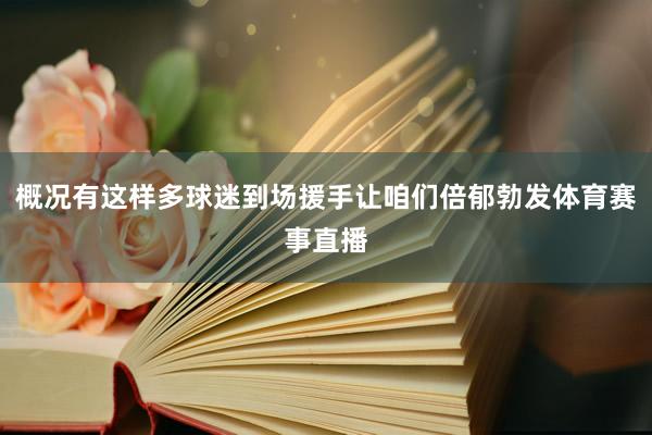 概况有这样多球迷到场援手让咱们倍郁勃发体育赛事直播