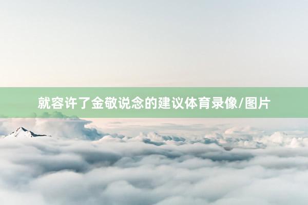 就容许了金敬说念的建议体育录像/图片