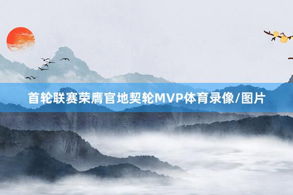 首轮联赛荣膺官地契轮MVP体育录像/图片