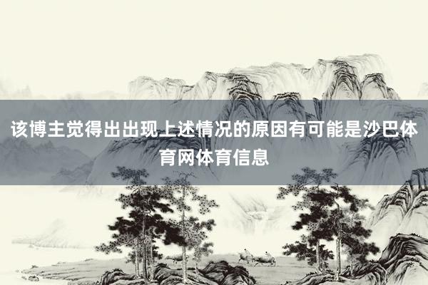 该博主觉得出出现上述情况的原因有可能是沙巴体育网体育信息
