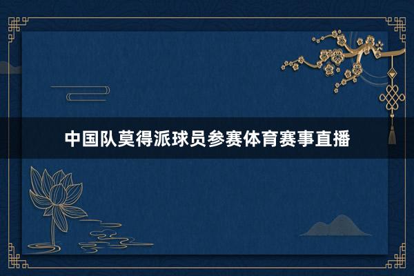 中国队莫得派球员参赛体育赛事直播