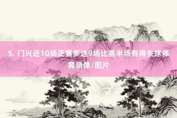 5. 门兴近10场正赛多达9场比赛半场有得失球体育录像/图片