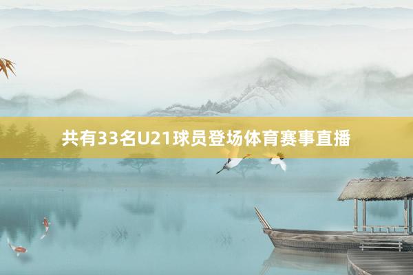 共有33名U21球员登场体育赛事直播