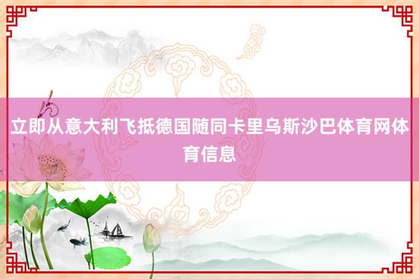 立即从意大利飞抵德国随同卡里乌斯沙巴体育网体育信息