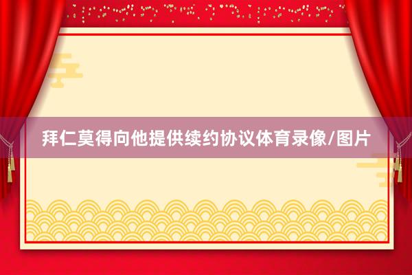 拜仁莫得向他提供续约协议体育录像/图片