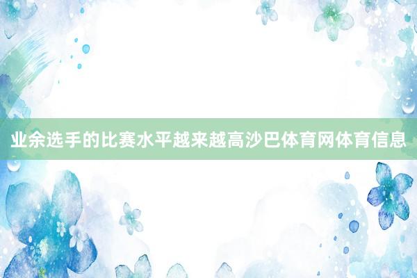 业余选手的比赛水平越来越高沙巴体育网体育信息