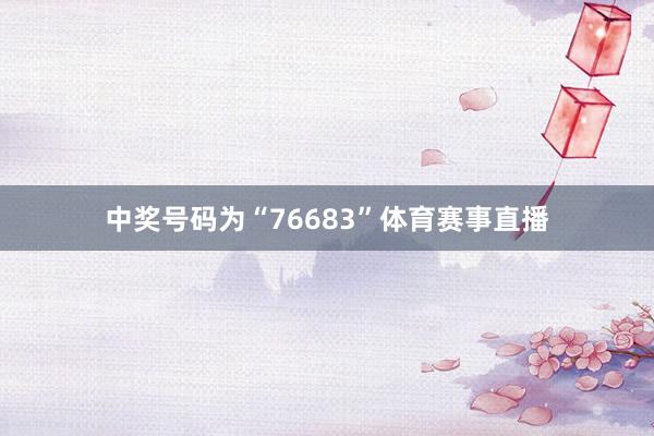 中奖号码为“76683”体育赛事直播