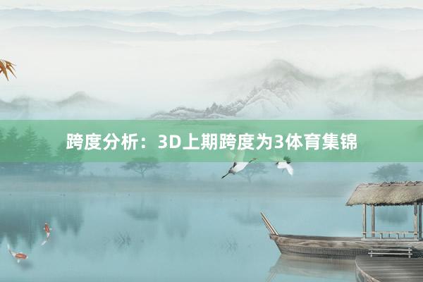 跨度分析：3D上期跨度为3体育集锦