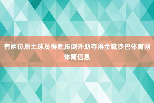 有两位原土球员得胜压倒外助夺得金靴沙巴体育网体育信息