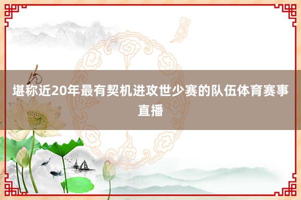 堪称近20年最有契机进攻世少赛的队伍体育赛事直播