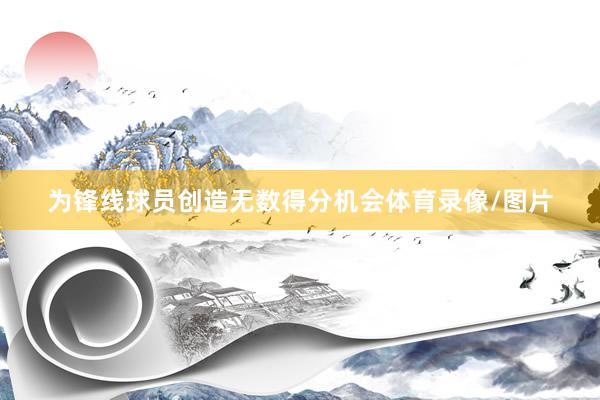 为锋线球员创造无数得分机会体育录像/图片