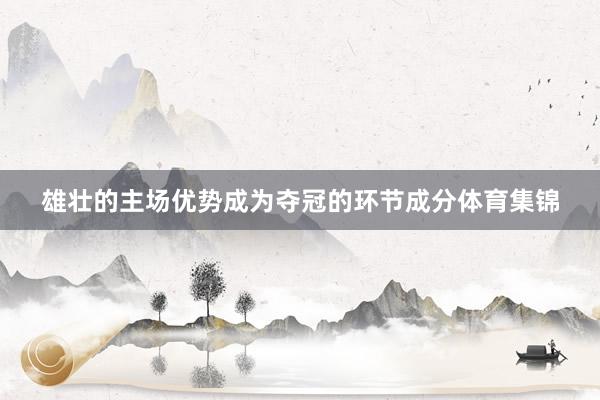雄壮的主场优势成为夺冠的环节成分体育集锦