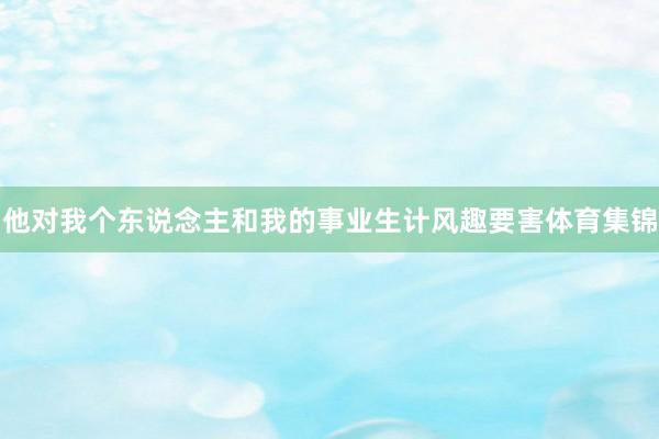 他对我个东说念主和我的事业生计风趣要害体育集锦