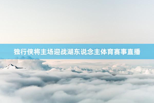 独行侠将主场迎战湖东说念主体育赛事直播