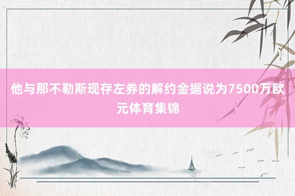 他与那不勒斯现存左券的解约金据说为7500万欧元体育集锦