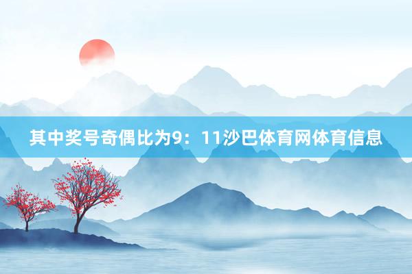 其中奖号奇偶比为9：11沙巴体育网体育信息