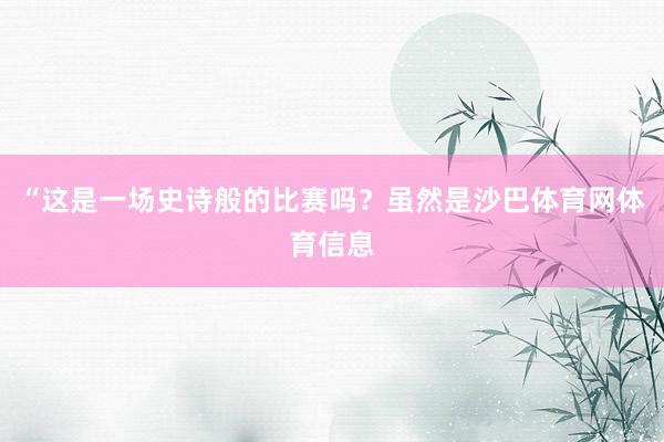 “这是一场史诗般的比赛吗？虽然是沙巴体育网体育信息